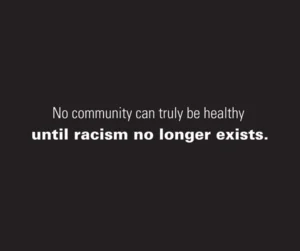 No community can truly be healthy until racism no longer exists.